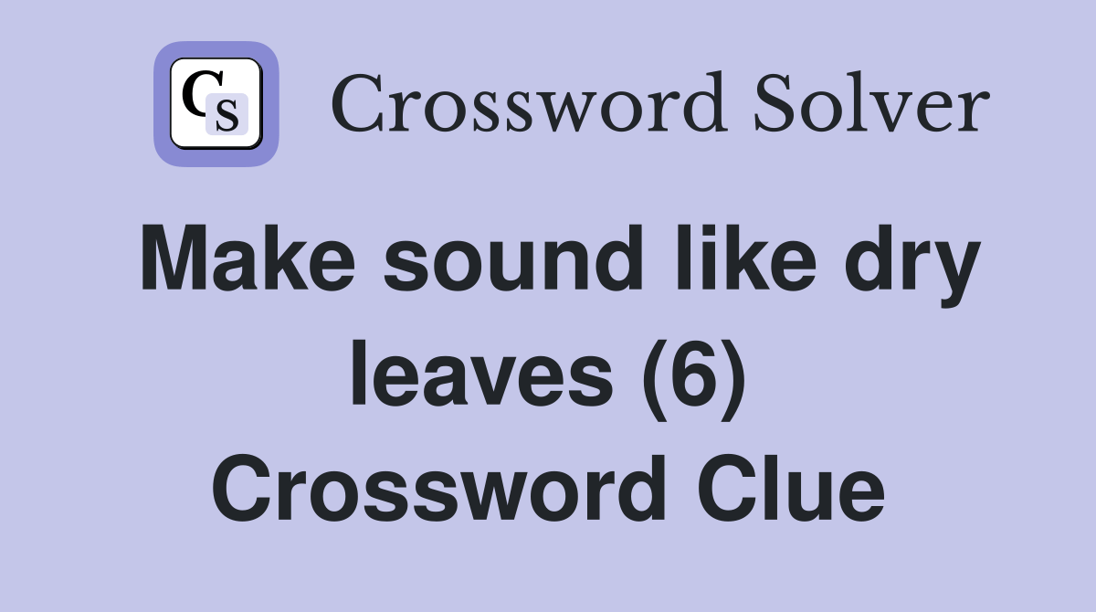 Make sound like dry leaves (6) Crossword Clue Answers Crossword Solver